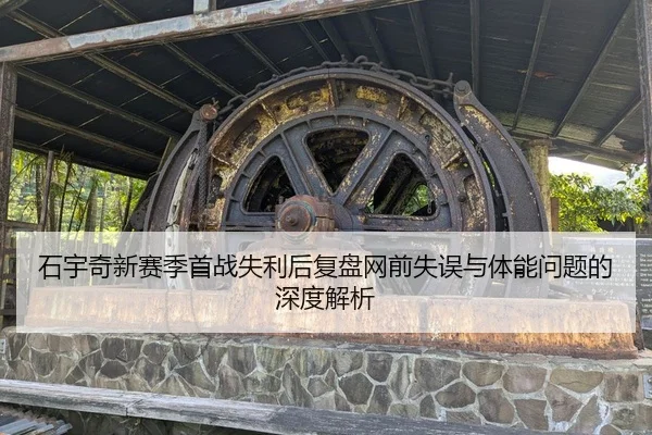 石宇奇新赛季首战失利后复盘网前失误与体能问题的深度解析