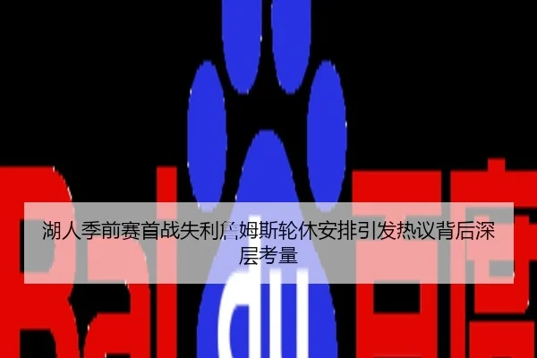 湖人季前赛首战失利詹姆斯轮休安排引发热议背后深层考量