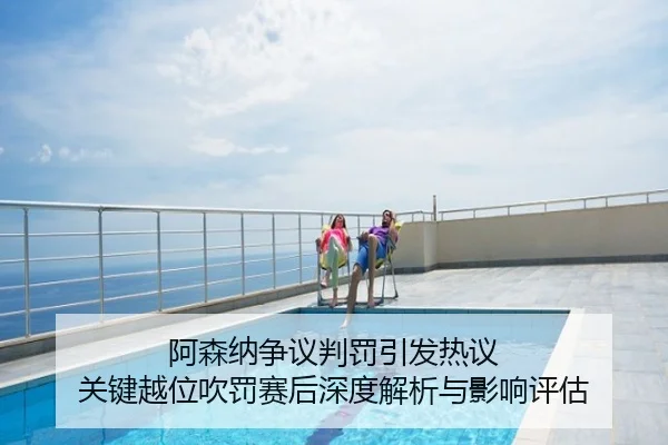 阿森纳争议判罚引发热议 关键越位吹罚赛后深度解析与影响评估